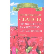 Исцеляющие сеансы, проведенные академиком Г.Н. Сытиным. Книга 2. Георгий Сытин Исцеляющие сеансы, проведенные академиком Г.Н. Сытиным. Книга 2. Георгий Сытин