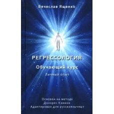 Регрессология. Личный опыт. Обучающий курс. Вячеслав Ященко Регрессология. Личный опыт. Обучающий курс. Вячеслав Ященко