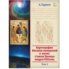 Картография Высших измерений в иконе «Святая Троица» Андрея Рублева. Том 1. А. Зараев Картография Высших измерений в иконе «Святая Троица» Андрея Рублева. Том 1. А. Зараев