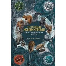 Тотемные животные. Нечеловеческая сила. Дон Хосе Руис Тотемные животные. Нечеловеческая сила. Дон Хосе Руис