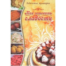 Как готовить сладости. Ведическая кулинария. Составитель Веда-прия д.д. Как готовить сладости. Ведическая кулинария. Составитель Веда-прия д.д.