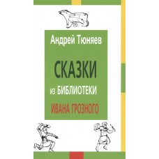 Сказки из библиотеки Ивана Грозного. Андрей Тюняев Сказки из библиотеки Ивана Грозного. Андрей Тюняев