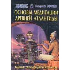 Основы медитации древней Атлантиды. Георгий Бореев Основы медитации древней Атлантиды. Георгий Бореев