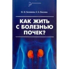 Как жить с болезнью почек? М.М. Батюшин, Е.Б. Павлова
