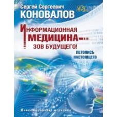Информационная медицина - зов будущего! Летопись настоящего. Сергей Коновалов Информационная медицина - зов будущего! Летопись настоящего. Сергей Коновалов