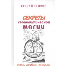 Секреты геополитической магии. Знаки, символы, ритуалы. Андрей Тюняев Секреты геополитической магии. Знаки, символы, ритуалы. Андрей Тюняев