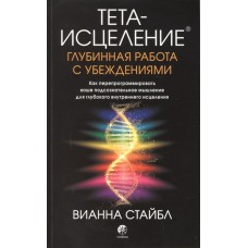 Тета-исцеление: Глубинная работа с убеждениями. Вианна Стайбл Тета-исцеление: Глубинная работа с убеждениями. Вианна Стайбл