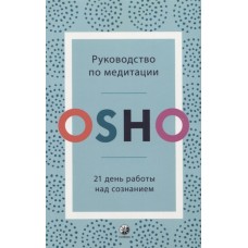 Ошо. Руководство по медитации. 21 день работы над сознанием Ошо. Руководство по медитации. 21 день работы над сознанием