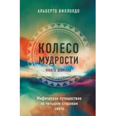 Колесо мудрости. Мифическое путешествие по четырем сторонам света. Альберто Виллолдо