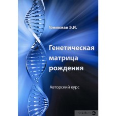 Генетическая матрица рождения. Авторский курс. Э.И. Гоникман Генетическая матрица рождения. Авторский курс. Э.И. Гоникман