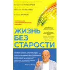 Жизнь без старости: популярное иллюстрированное издание. Владимир Скулачев, Максим Скулачев, Борис Фенюк