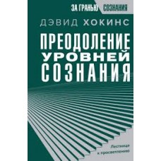 Преодоление уровней сознания. Лестница к просветлению. Дэвид Хокинс Преодоление уровней сознания. Лестница к просветлению. Дэвид Хокинс