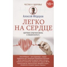 Легко на сердце. Здоровая сердечная жизнь в любом возрасте. Алексей Фёдоров Легко на сердце. Здоровая сердечная жизнь в любом возрасте. Алексей Фёдоров
