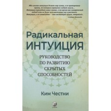 Радикальная Интуиция. Руководство по развитию скрытых способностей. Ким Честни Радикальная Интуиция. Руководство по развитию скрытых способностей. Ким Честни