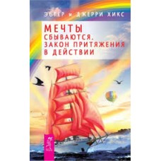 Мечты сбываются. Закон притяжения в действии. Эстер и Джерри Хикс