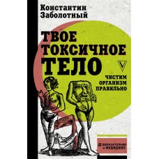 Твое токсичное тело. Чистим организм правильно. Константин Заболотный Твое токсичное тело. Чистим организм правильно. Константин Заболотный