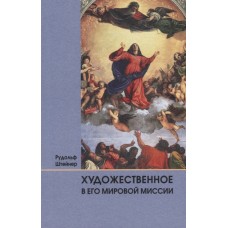 Художественное в его мировой миссии: 6 лекций, прочитанных в Дорнахе между 27.05 и 09.06 1923 года. Штейнер Рудольф