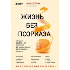 Жизнь без псориаза. Методика естественного излечения дерматоза и экземы без применения лекарств. Джон Пегано