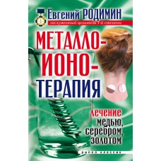 Металлоионотерапия. Лечение медью, серебром, золотом. Евгений Родимин