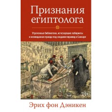 Признания египтолога. Утраченные библиотеки, исчезнувшие лабиринты и неожиданная правда под сводами пирамид в Саккаре. Эрих фон Дэникен Признания египтолога. Утраченные библиотеки, исчезнувшие лабиринты и неожиданная правда под сводами пирамид в Саккаре. Эрих фон Дэникен