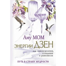 Энергии Дзен для самоисцеления, созидания и равновесия. Путь в Страну Мудрости. Аму Мом