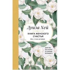 Книга женского счастья. Все, о чем мечтаю... Для тех, кто хочет от жизни большего. Луиза Хей