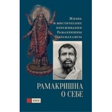 Рамакришна о себе. Жизнь и мистические переживания Рамакришны Парамахамсы Рамакришна о себе. Жизнь и мистические переживания Рамакришны Парамахамсы