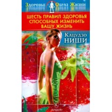 Шесть правил здоровья, способных изменить вашу жизнь. Кацудзо Ниши Шесть правил здоровья, способных изменить вашу жизнь. Кацудзо Ниши