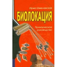 Биолокация. Практическое руководство. Ирма Шмелевская