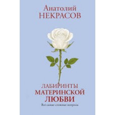 Лабиринты материнской любви. Все самые сложные вопросы. Анатолий Некрасов Лабиринты материнской любви. Все самые сложные вопросы. Анатолий Некрасов