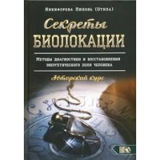 Секреты Биолокации. Методы диагностики и восстановления энергетического поля человека. Авторский курс. Любовь Никифорова (Отила) Секреты Биолокации. Методы диагностики и восстановления энергетического поля человека. Авторский курс. Любовь Никифорова (Отила)