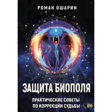 Защита биополя. Практические советы по коррекции судьбы. Роман Ошарин