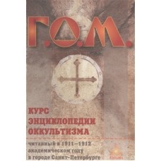 Г. О. М. Курс энциклопедии оккультизма читанный в 1911-1912 академическом году в Санкт-Петербурге Г. О. М. Курс энциклопедии оккультизма читанный в 1911-1912 академическом году в Санкт-Петербурге