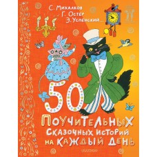 50 поучительных сказочных историй на каждый день. С. Михалков, Г. Остер, Э. Успенский
