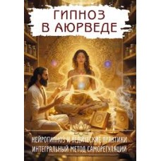 Гипноз в аюрведе. Нейрогипноз и ведические практики. Интегральный метод саморегуляции. Составитель Сергей Матвеев
