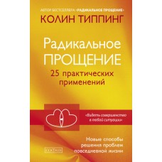Радикальное Прощение. 25 практических применений. Новые способы решения проблем повседневной жизни. Колин Типпинг