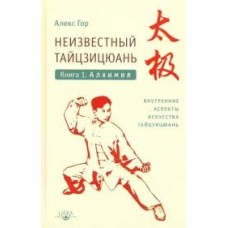 Неизвестный тайцзицюань. Книга I. Алхимия: Алекс Гор Неизвестный тайцзицюань. Книга I. Алхимия: Алекс Гор