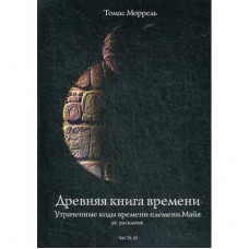 Древняя книга времени. Утраченные коды времени племени Майя. 90 раскладов. Часть 3. Томас Моррель Древняя книга времени. Утраченные коды времени племени Майя. 90 раскладов. Часть 3. Томас Моррель
