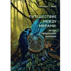 Путешествие между мирами. Беседы с современными шаманами. Хиллари С. Вебб Путешествие между мирами. Беседы с современными шаманами. Хиллари С. Вебб