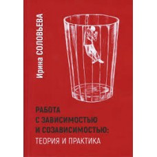 Работа с зависимостями и созависимостью. Теория и практика. Соловьева Ирина