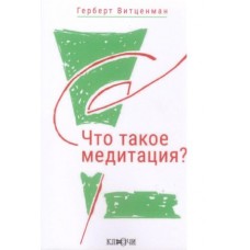 Что такое медитация? Фундаментальное рассмотрение расширения сознания методами духовной науки. Герберт Витценман Что такое медитация? Фундаментальное рассмотрение расширения сознания методами духовной науки. Герберт Витценман