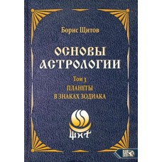 Основы астрологии. Планеты в знаках зодиака. Том 3. Борис Щитов Основы астрологии. Планеты в знаках зодиака. Том 3. Борис Щитов