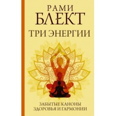 Три энергии. Забытые каноны здоровья и гармонии. Рами Блект Три энергии. Забытые каноны здоровья и гармонии. Рами Блект