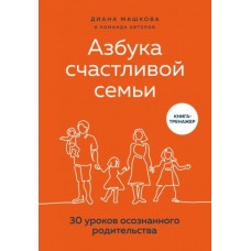 Азбука счастливой семьи. 30 уроков осознанного родительства. Диана Машкова и команда авторов