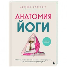 Анатомия йоги. 50 главных асан с анатомическими иллюстрациями, для начинающих и продвинутых. Абигейл Эллсуорт