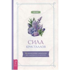 Сила кристаллов: 12 незаменимых минералов для здоровья и исцеления. Кэк Янг