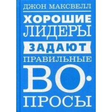 Хорошие лидеры задают правильные вопросы. Джон Максвелл Хорошие лидеры задают правильные вопросы. Джон Максвелл