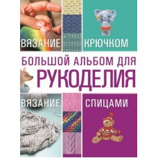 Большой альбом для рукоделия. Вязание крючком. Вязание спицами. Мария Балашова