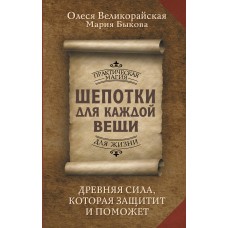 Шепотки для каждой вещи. Древняя Сила, которая защитит и поможет. Олеся Великорайская, Мария Быкова Шепотки для каждой вещи. Древняя Сила, которая защитит и поможет. Олеся Великорайская, Мария Быкова