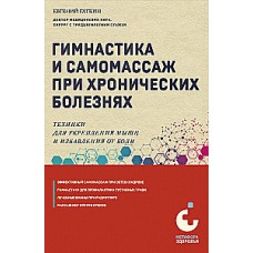 Гимнастика и самомассаж при хронических болезнях. Техники для укрепления мышц и избавления от боли. Евгений Гаткин